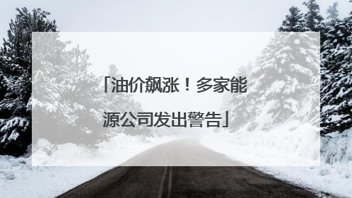油价飙涨！多家能源公司发出警告